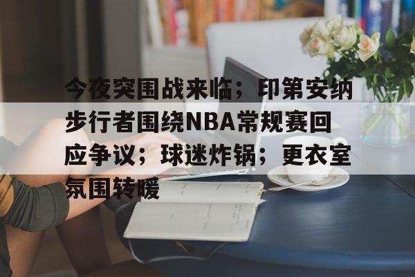 英雄联盟电竞-关于今夜突围战来临；印第安纳步行者围绕NBA常规赛回应争议；球迷炸锅；更衣室氛围转暖的信息