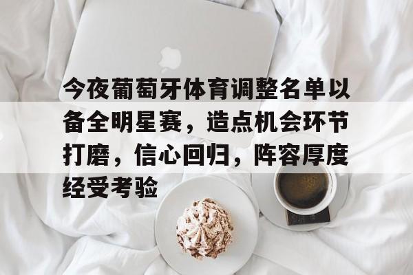 esports-今夜葡萄牙体育调整名单以备全明星赛，造点机会环节打磨，信心回归，阵容厚度经受考验的简单介绍
